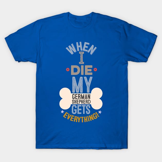 When I Die, My GSD Gets Everything! T-Shirt by veerkun